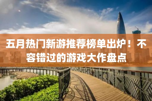 五月熱門新游推薦榜單出爐！不容錯(cuò)過的游戲大作盤點(diǎn)