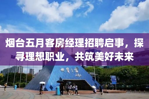 煙臺五月客房經(jīng)理招聘啟事，探尋理想職業(yè)，共筑美好未來