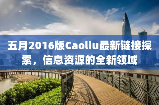 五月2016版Caoliu最新鏈接探索，信息資源的全新領(lǐng)域