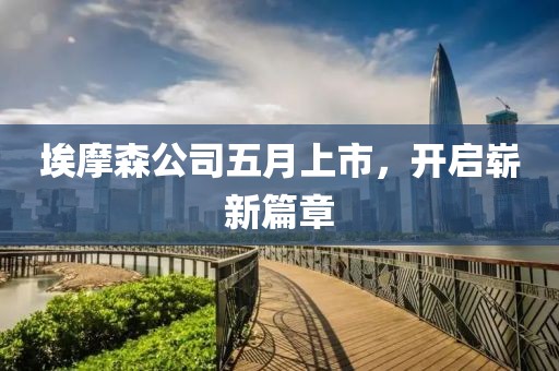 埃摩森公司五月上市，開啟嶄新篇章