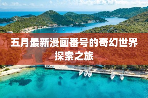 五月最新漫畫(huà)番號(hào)的奇幻世界探索之旅