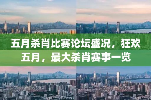 五月殺肖比賽論壇盛況，狂歡五月，最大殺肖賽事一覽