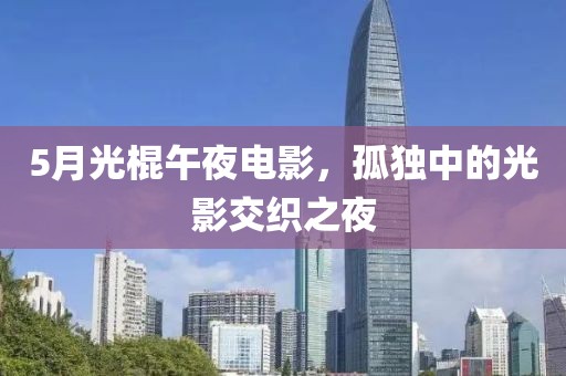 5月光棍午夜電影，孤獨中的光影交織之夜
