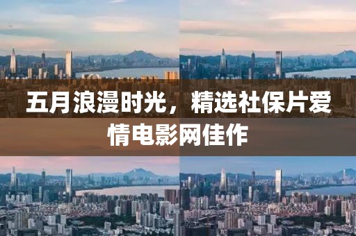 五月浪漫時光，精選社保片愛情電影網(wǎng)佳作