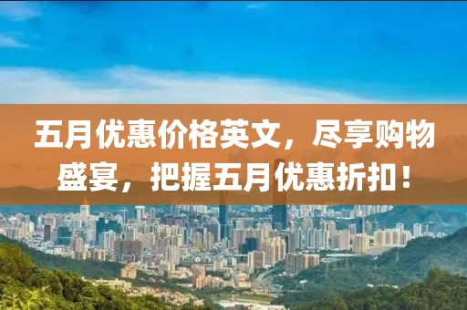 五月優(yōu)惠價(jià)格英文，盡享購物盛宴，把握五月優(yōu)惠折扣！