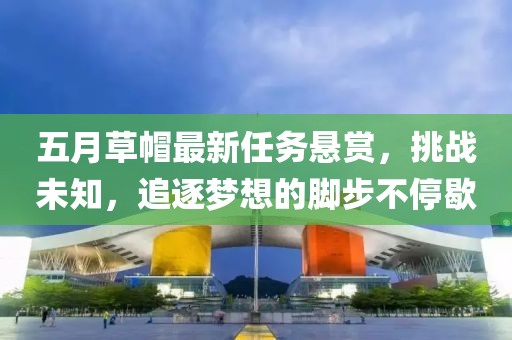 五月草帽最新任務(wù)懸賞，挑戰(zhàn)未知，追逐夢想的腳步不停歇