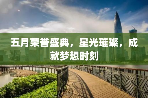 五月榮譽盛典，星光璀璨，成就夢想時刻