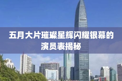 五月大片璀璨星輝閃耀銀幕的演員表揭秘