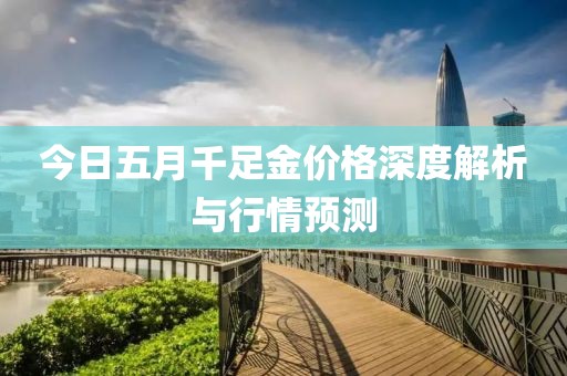 今日五月千足金價格深度解析與行情預(yù)測
