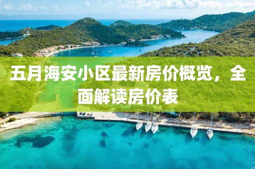 五月海安小區(qū)最新房?jī)r(jià)概覽，全面解讀房?jī)r(jià)表