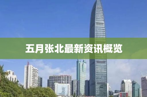 五月張北最新資訊概覽