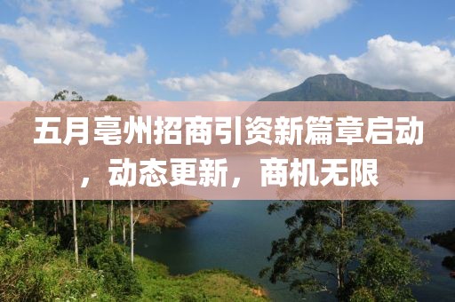 五月亳州招商引資新篇章啟動(dòng)，動(dòng)態(tài)更新，商機(jī)無限