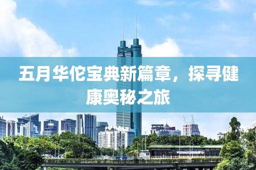 五月華佗寶典新篇章，探尋健康奧秘之旅