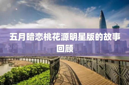 五月暗戀桃花源明星版的故事回顧