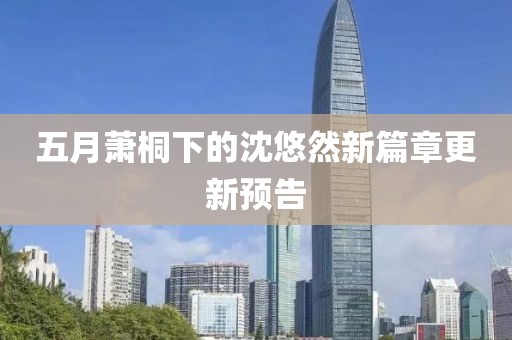 五月蕭桐下的沈悠然新篇章更新預(yù)告