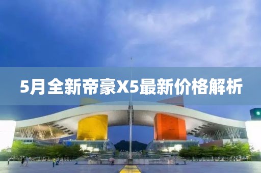 5月全新帝豪X5最新價(jià)格解析