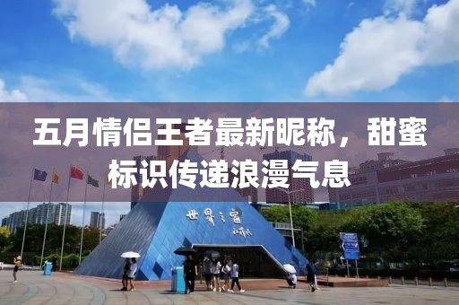 五月情侶王者最新昵稱，甜蜜標(biāo)識(shí)傳遞浪漫氣息