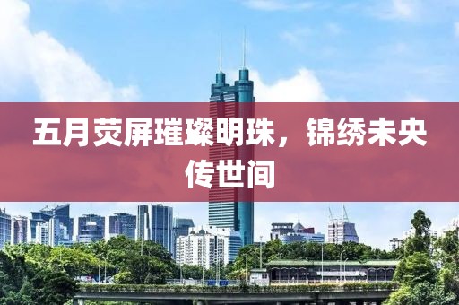 五月熒屏璀璨明珠，錦繡未央傳世間