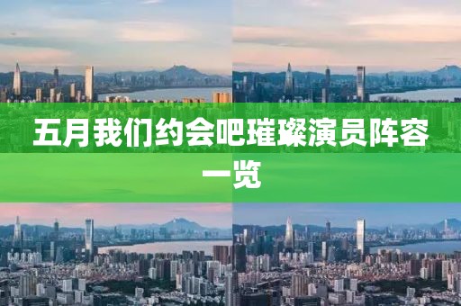 五月我們約會吧璀璨演員陣容一覽