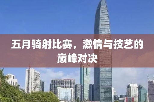 五月騎射比賽，激情與技藝的巔峰對決