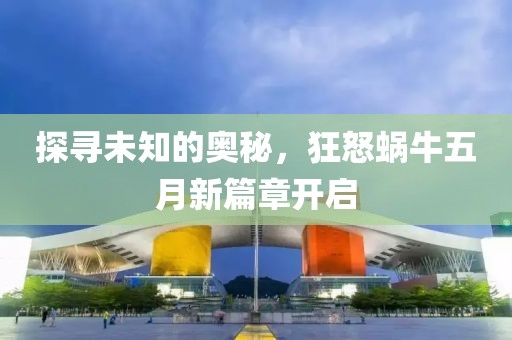 探尋未知的奧秘，狂怒蝸牛五月新篇章開(kāi)啟