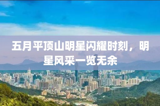 五月平頂山明星閃耀時刻，明星風(fēng)采一覽無余