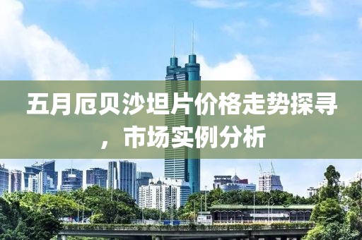 五月厄貝沙坦片價格走勢探尋，市場實例分析
