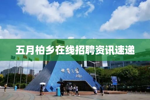 五月柏鄉(xiāng)在線招聘資訊速遞