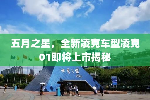 五月之星，全新凌克車型凌克01即將上市揭秘
