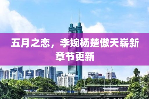 五月之戀，李婉楊楚傲天嶄新章節(jié)更新
