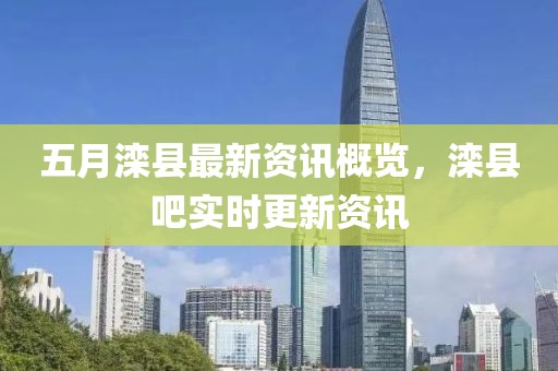 五月灤縣最新資訊概覽，灤縣吧實時更新資訊