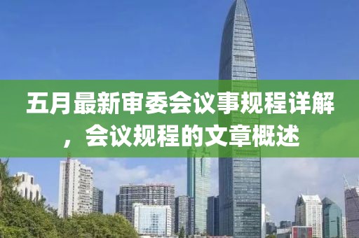 五月最新審委會(huì)議事規(guī)程詳解，會(huì)議規(guī)程的文章概述