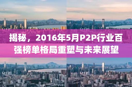 揭秘，2016年5月P2P行業(yè)百強榜單格局重塑與未來展望