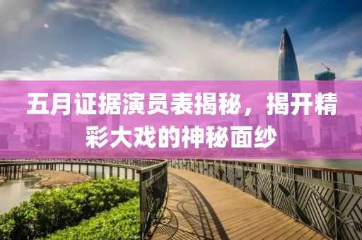 五月證據(jù)演員表揭秘，揭開(kāi)精彩大戲的神秘面紗