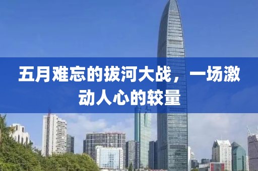 五月難忘的拔河大戰(zhàn)，一場激動(dòng)人心的較量