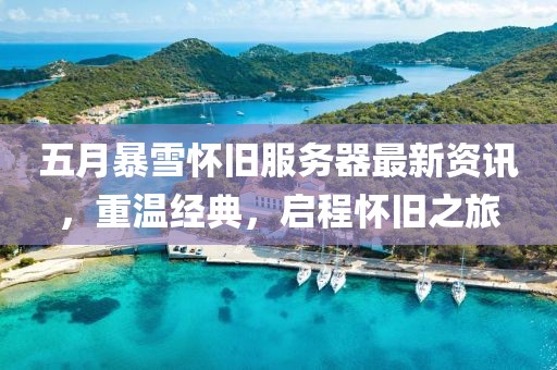 五月暴雪懷舊服務(wù)器最新資訊，重溫經(jīng)典，啟程懷舊之旅