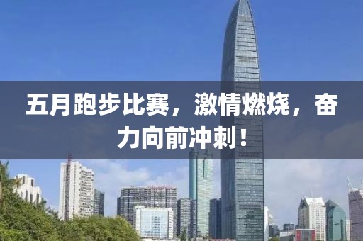 五月跑步比賽，激情燃燒，奮力向前沖刺！