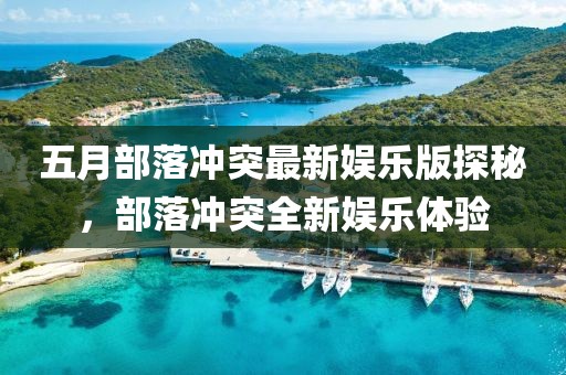 五月部落沖突最新娛樂版探秘，部落沖突全新娛樂體驗(yàn)