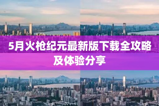 5月火槍紀(jì)元最新版下載全攻略及體驗(yàn)分享