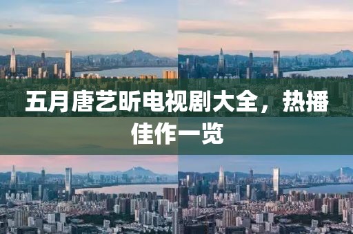 五月唐藝昕電視劇大全，熱播佳作一覽