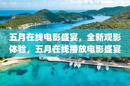 五月在線電影盛宴，全新觀影體驗(yàn)，五月在線播放電影盛宴