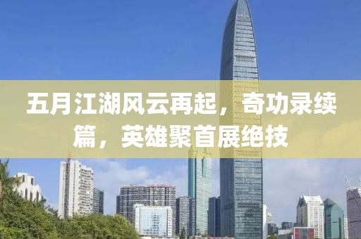五月江湖風(fēng)云再起，奇功錄續(xù)篇，英雄聚首展絕技