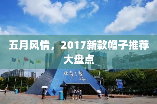 五月風(fēng)情，2017新款帽子推薦大盤點(diǎn)