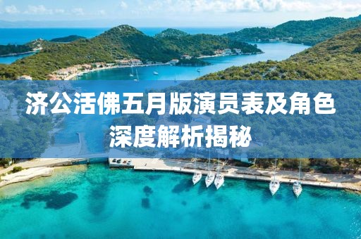濟公活佛五月版演員表及角色深度解析揭秘