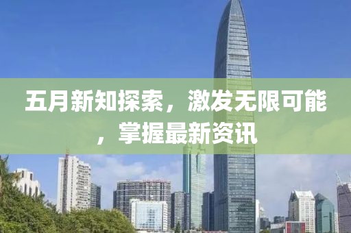 五月新知探索，激發(fā)無限可能，掌握最新資訊