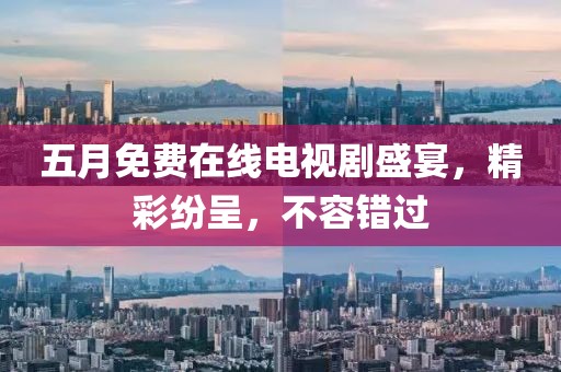 五月免費(fèi)在線電視劇盛宴，精彩紛呈，不容錯(cuò)過