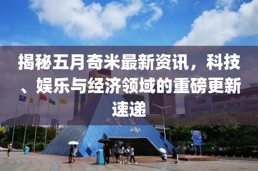 揭秘五月奇米最新資訊，科技、娛樂與經(jīng)濟領(lǐng)域的重磅更新速遞