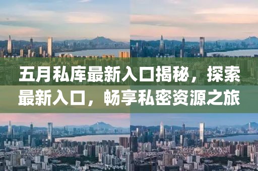 五月私庫最新入口揭秘，探索最新入口，暢享私密資源之旅