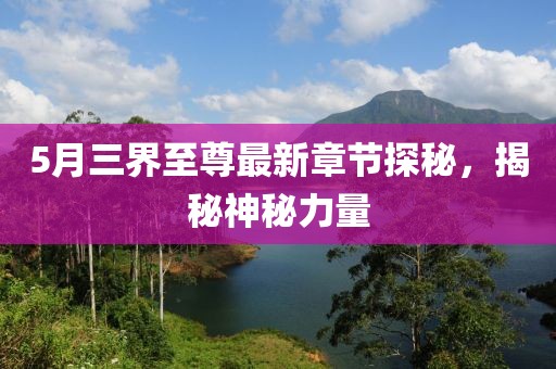5月三界至尊最新章節(jié)探秘，揭秘神秘力量