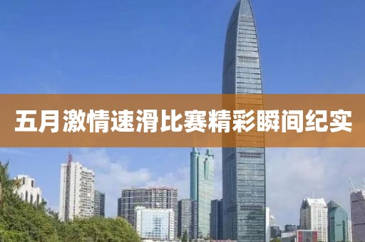 五月激情速滑比賽精彩瞬間紀(jì)實(shí)